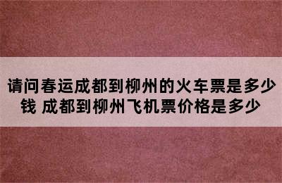 请问春运成都到柳州的火车票是多少钱 成都到柳州飞机票价格是多少